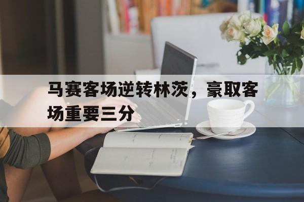 马赛客场逆转林茨，豪取客场重要三分